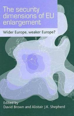 The Security Dimensions of Eu Enlargement: Wider Europe, Weaker Europe? - Brown, David (Editor), and Shepherd, Alistair J K (Editor)