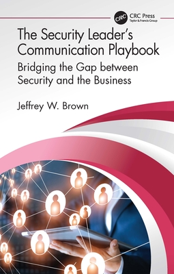 The Security Leader's Communication Playbook: Bridging the Gap between Security and the Business - Brown, Jeffrey W