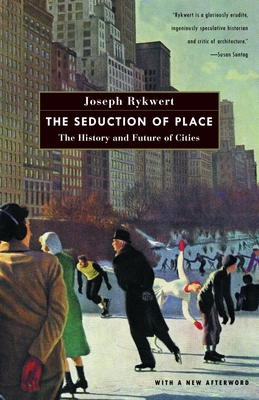 The Seduction of Place: The History and Future of Cities - Rykwert, Joseph