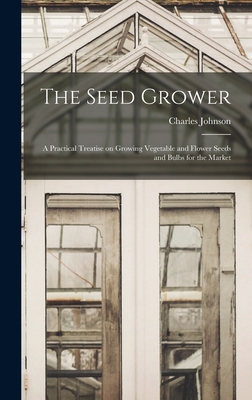 The Seed Grower: a Practical Treatise on Growing Vegetable and Flower Seeds and Bulbs for the Market - Johnson, Charles 1845-