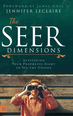 The Seer Dimensions: Activating Your Prophetic Sight to See the Unseen - LeClaire, Jennifer, and Goll, James (Foreword by)