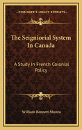 The Seigniorial System in Canada: A Study in French Colonial Policy