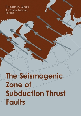 The Seismogenic Zone of Subduction Thrust Faults - Dixon, Timothy (Editor), and Moore, J Casey (Editor)