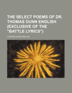 The Select Poems of Dr. Thomas Dunn English (Exclusive of the Battle Lyrics)