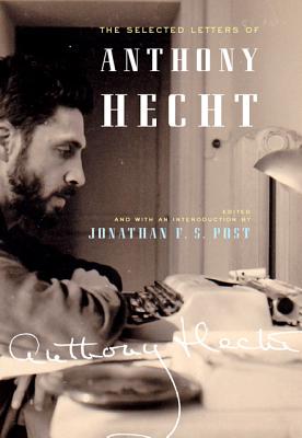 The Selected Letters of Anthony Hecht - Hecht, Anthony, and Post, Jonathan F. S. (Editor)