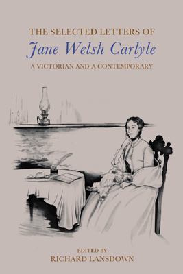 The Selected Letters of Jane Welsh Carlyle: A Victorian and a Contemporary - Carlyle, Jane Welsh, and Lansdown, Richard (Editor)