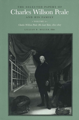 The Selected Papers of Charles Willson Peale and His Family: Volume 4, Charles Willson Peale: His Last Years, 1821-1827 - Peale, Charles Willson, and Miller, Lillian (Editor)