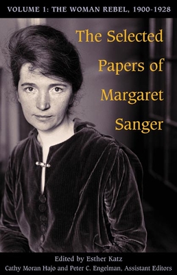 The Selected Papers of Margaret Sanger, Volume 1: The Woman Rebel, 1900-1928 - Sanger, Margaret, and Katz, Esther (Editor)