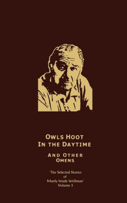 The Selected Stories of Manly Wade Wellman Volume 5: Owls Hoot in the Daytime & Other Omens: The Selected Stories of Manly Wade Wellman, Volume Five - Wellman, Manly Wade
