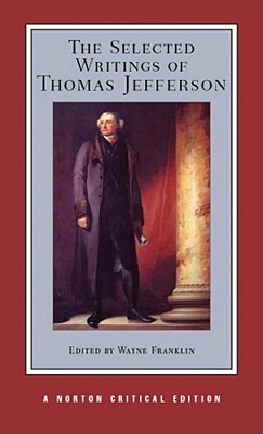 The Selected Writings of Thomas Jefferson: A Norton Critical Edition - Jefferson, Thomas, and Franklin, Wayne (Editor)
