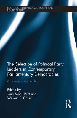 The Selection of Political Party Leaders in Contemporary Parliamentary Democracies: A Comparative Study - Pilet, Jean-Benoit (Editor), and Cross, William (Editor)