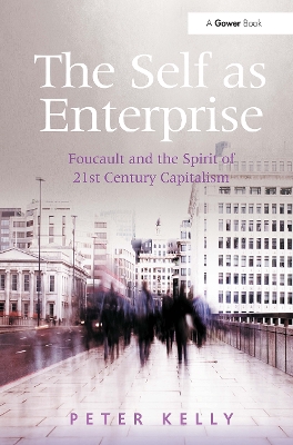 The Self as Enterprise: Foucault and the Spirit of 21st Century Capitalism - Kelly, Peter