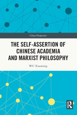 The Self-assertion of Chinese Academia and Marxist Philosophy - Xiaoming, Wu, and Yin, Zhang (Translated by), and Shuangli, Zhang (Translated by)