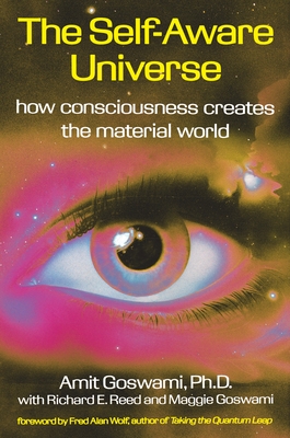 The Self-Aware Universe: How Consciousness Creates the Material World - Goswami, Amit, PhD