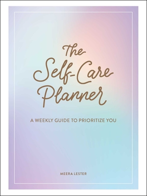 The Self-Care Planner: A Weekly Guide to Prioritize You - Lester, Meera