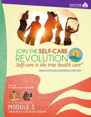 The Self-Care Revolution Presents: Module 3 - Transmute & Release Trauma - Benson, Robyn, and Snow, Kevin