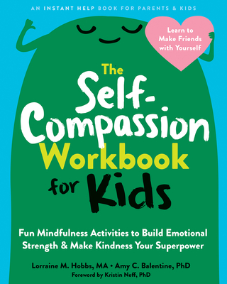 The Self-Compassion Workbook for Kids: Fun Mindfulness Activities to Build Emotional Strength and Make Kindness Your Superpower - Hobbs, Lorraine M, Ma, and Balentine, Amy C, PhD, and Neff, Kristin, PhD (Foreword by)