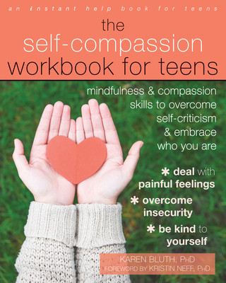 The Self-Compassion Workbook for Teens: Mindfulness and Compassion Skills to Overcome Self-Criticism and Embrace Who You Are - Bluth, Karen, PhD, and Neff, Kristin, PhD (Foreword by)