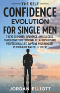 The Self Confidence Evolution for Single Men. 7 Keys to Power, Influence, and Success. Transform Your Personal Relationships and Professional Life. Improve Your Mindset, Personality, and Self-Esteem.