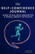 The Self-Confidence Journal: Learn To Deal With Insecurities & Social Anxiety In 90 Days