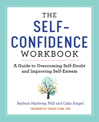 The Self-Confidence Workbook: A Guide to Overcoming Self-Doubt and Improving Self-Esteem - Markway, Barbara, and Ampel, Celia, and Flynn, Teresa (Foreword by)