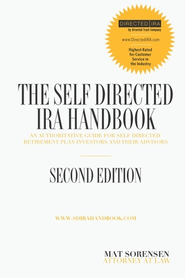 The Self-Directed IRA Handbook, Second Edition: An Authoritative Guide For Self Directed Retirement Plan Investors and Their Advisors - Sorensen, Mat