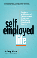 The Self-Employed Life: Business and Personal Development Strategies That Create Sustainable Success