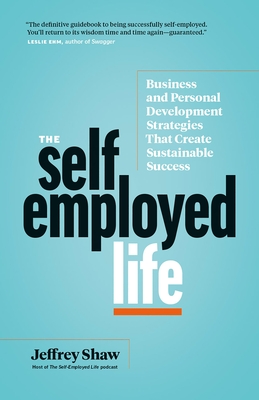 The Self-Employed Life: Business and Personal Development Strategies That Create Sustainable Success - Shaw, Jeffrey