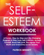 The Self-Esteem Workbook: A Proven, Step-by-Step and Life-Changing Program to Stop Toxic Self-Criticism, Accept Yourself, Boost Self-Love, Recognize Your Worth and Overcome Social Anxiety