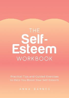 The Self-Esteem Workbook: Practical Tips and Guided Exercises to Help You Boost Your Self-Esteem - Barnes, Anna