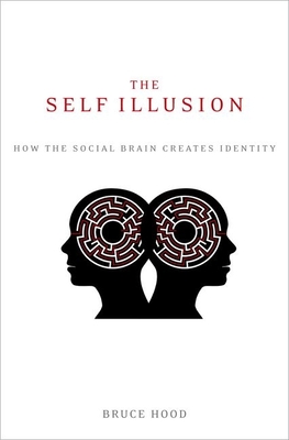 The Self Illusion: How the Social Brain Creates Identity - Hood, Bruce, Professor