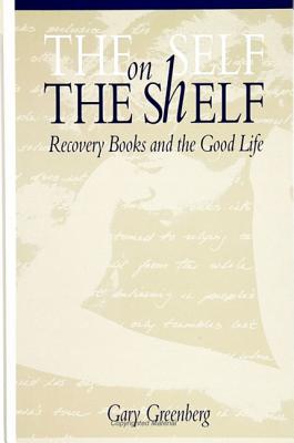 The Self on the Shelf: Recovery Books and the Good Life - Greenberg, Gary