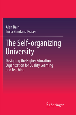The Self-Organizing University: Designing the Higher Education Organization for Quality Learning and Teaching - Bain, Alan, and Zundans-Fraser, Lucia