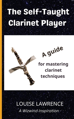 The Self-Taught Clarinet Player: A guide for mastering clarinet techniques - Lawrence, Louise