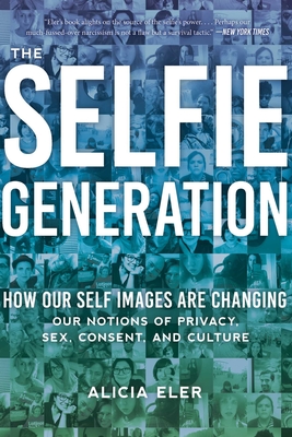 The Selfie Generation: Exploring Our Notions of Privacy, Sex, Consent, and Culture - Eler, Alicia