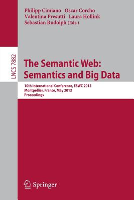 The Semantic Web: Semantics and Big Data: 10th International Conference, Eswc 2013, Montpellier, France, May 26-30, 2013. Proceedings - Cimiano, Philipp (Editor), and Corcho, Oscar (Editor), and Presutti, Valentina (Editor)