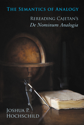 The Semantics of Analogy: Rereading Cajetan's De Nominum Analogia - Hochschild, Joshua P