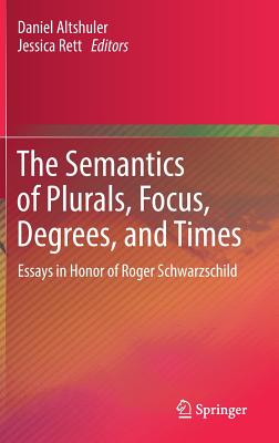 The Semantics of Plurals, Focus, Degrees, and Times: Essays in Honor of Roger Schwarzschild - Altshuler, Daniel (Editor), and Rett, Jessica (Editor)