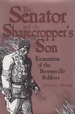 The Senator and the Sharecropper's Son: Exoneration of the Brownsville Soldiers - Weaver, John D