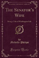 The Senator's Wife: Being a Tale of Washington Life (Classic Reprint)