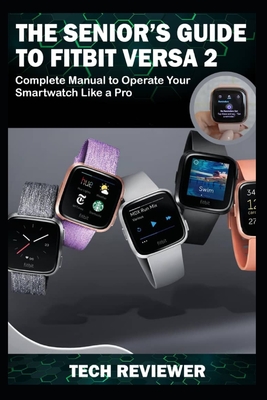 The Senior's Guide to Fitbit Versa 2: Complete Manual to Operate Your Smartwatch Like A Pro - Reviewer, Tech