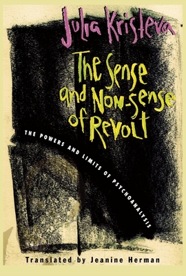 The Sense and Non-Sense of Revolt: The Powers and Limits of Psychoanalysis - Kristeva, Julia, and Herman, Jeanine (Translated by)