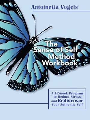 The Sense of Self Method Workbook: A 12-week Program to Reduce Stress and Rediscover your Authentic Self - Vogels, Antoinetta