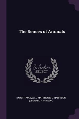 The Senses of Animals - Knight, Maxwell, and Matthews, L Harrison