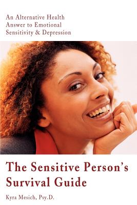 The Sensitive Person's Survival Guide: An Alternative Health Answer to Emotional Sensitivity & Depression - Mesich, Kyra, and Philpot, Carol L (Foreword by)