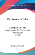 The Sensory Order: An Inquiry Into The Foundations Of Theoretical Psychology (1952)