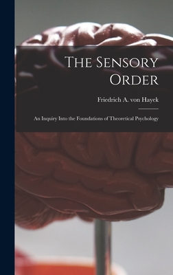 The Sensory Order; an Inquiry Into the Foundations of Theoretical Psychology - Hayek, Friedrich A Von (Friedrich Au (Creator)