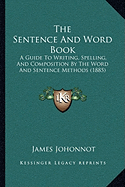 The Sentence And Word Book: A Guide To Writing, Spelling, And Composition By The Word And Sentence Methods (1885)