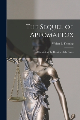 The Sequel of Appomattox [microform]: a Chronicle of the Reunion of the States - Fleming, Walter L (Walter Lynwood) (Creator)