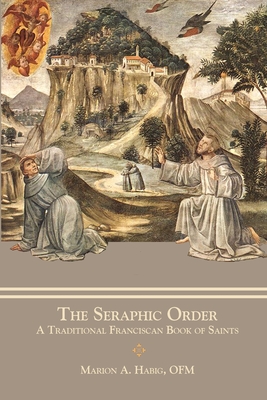 The Seraphic Order: A Traditional Franciscan Book of Saints - Habig, Marion A, Fr., and Barth, Aquinas, Sr.